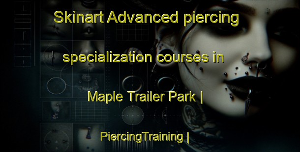Skinart Advanced piercing specialization courses in Maple Trailer Park | PiercingTraining | PiercingClasses | SkinartTraining-United States